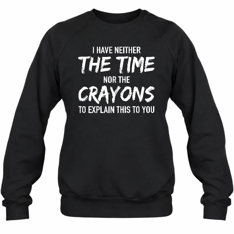 I Have Either The Time Nor The Crayons To Explain This To You - Funny Sarcastic Shirt For Men - T-Shirt, Long Sleeve, Sweatshirt & Hoodie - Sweatshirt - Black - Front