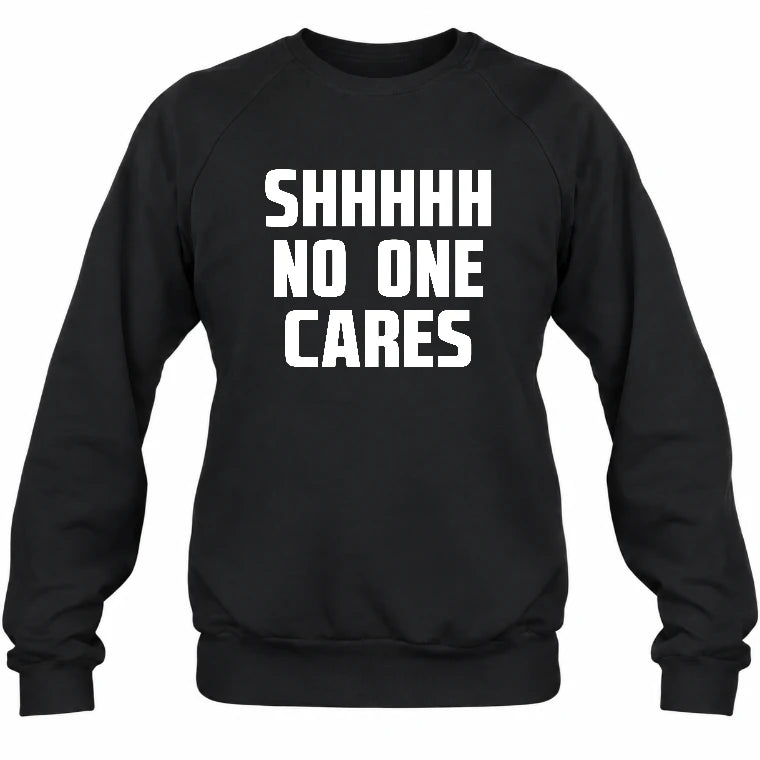 Shhhh No One Cares – Funny Shirt - - T-Shirt, Long Sleeve, Sweatshirt & Hoodie - Sweatshirt - Black - Front