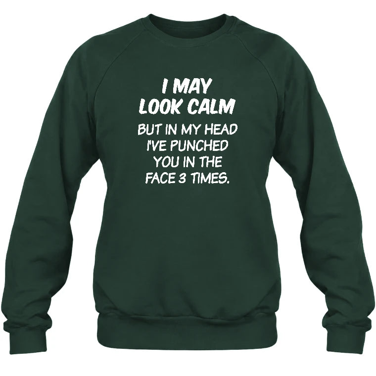 I May Look Calm But in My Head I’ve Punched You in the Face 3 Times – Funny Sarcastic Shirt - T-Shirt, Long Sleeve, Sweatshirt & Hoodie - Sweatshirt - Forest Green - Front