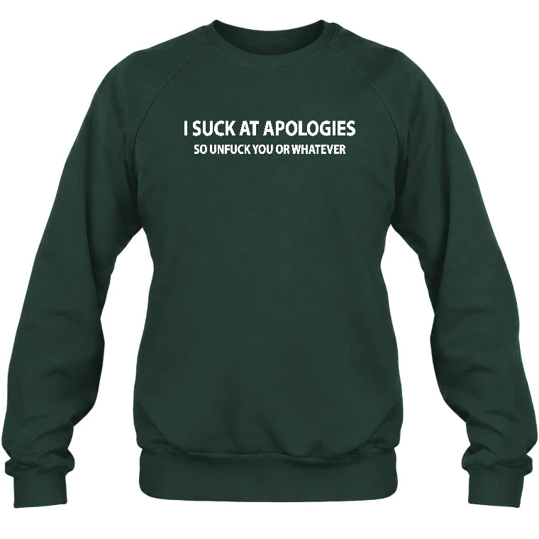 I Suck at Apologies – So Unfuck You or Whatever Funny Shirt -  Gift For Men/ Women - T-Shirt, Long Sleeve, Sweatshirt & Hoodie - Sweatshirt - Forest Green - Front