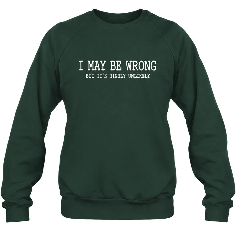 I May Be Wrong But It’s Highly Unlikely – Funny Sarcastic Shirt - T-Shirt, Long Sleeve, Sweatshirt & Hoodie - Sweatshirt - Forest Green - Front