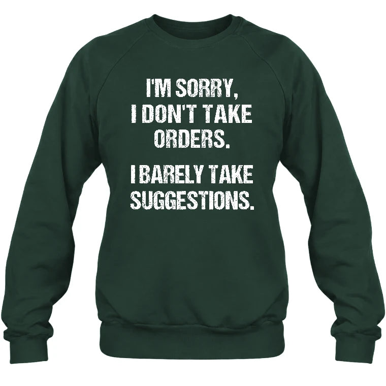 I’m Sorry, I Don’t Take Orders – I Barely Take Suggestions Funny Sarcastic Shirt - T-Shirt, Long Sleeve, Sweatshirt & Hoodie - Sweatshirt - Forest Green - Front