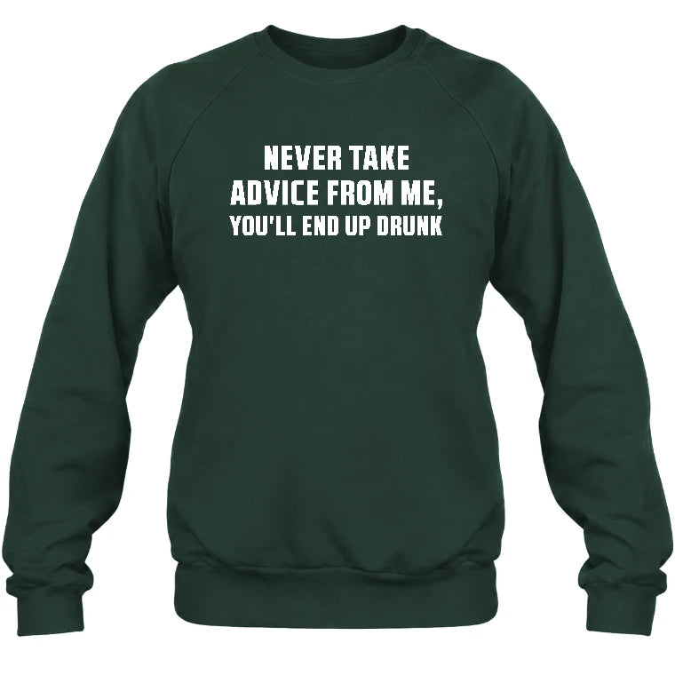 Never Take Advice From Me – You’ll End Up Drunk Funny  Shirt - T-Shirt, Long Sleeve, Sweatshirt & Hoodie - Sweatshirt - Forest Green - Front