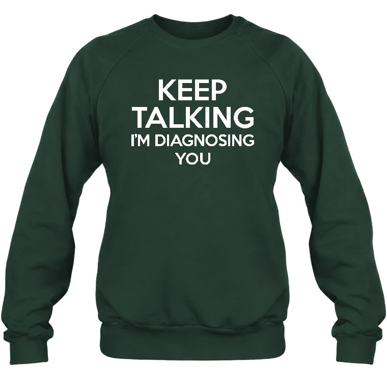 Keep Talking – I’m Diagnosing You Funny Sarcastic Shirt - T-Shirt, Long Sleeve, Sweatshirt & Hoodie - Sweatshirt - Forest Green - Front