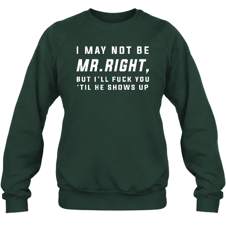 I May Not Be Mr. Right – Funny Adult Humor Shirt For Men - T-Shirt, Long Sleeve, Sweatshirt & Hoodie - Sweatshirt - Forest Green - Front