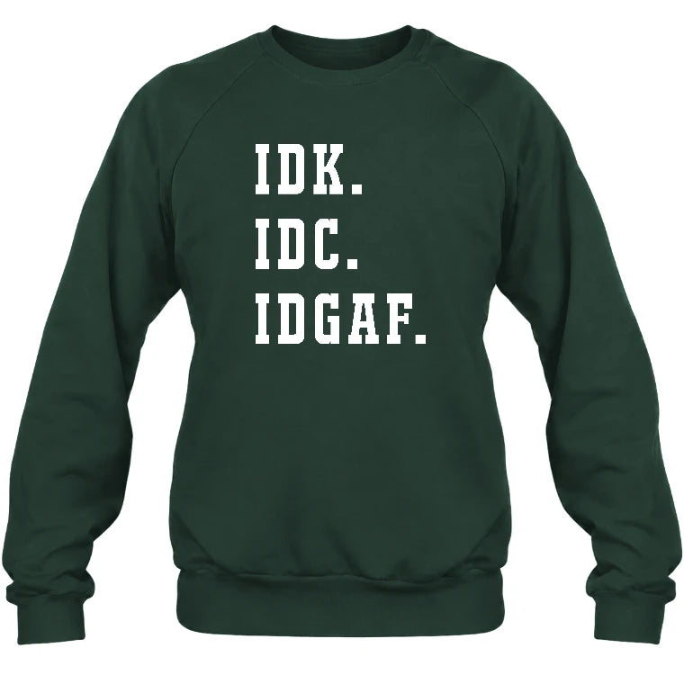 IDK. IDC. IDGAF. – Funny Sarcastic Adult Humor Shirt - T-Shirt, Long Sleeve, Sweatshirt & Hoodie - Sweatshirt - Forest Green - Front