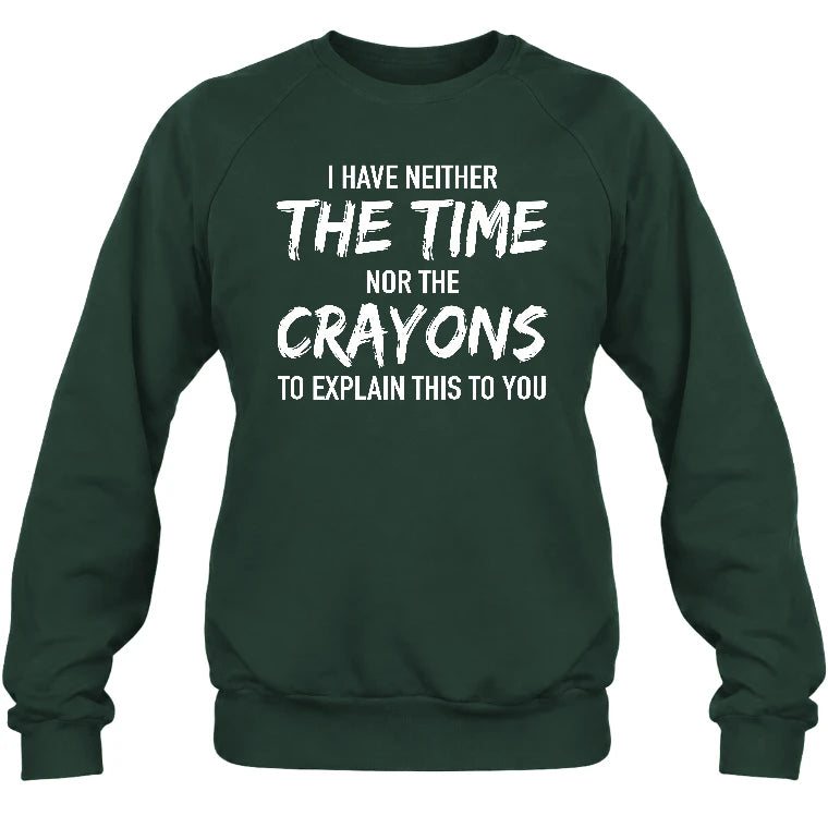 I Have Either The Time Nor The Crayons To Explain This To You - Funny Sarcastic Shirt For Men - T-Shirt, Long Sleeve, Sweatshirt & Hoodie - Sweatshirt - Forest Green - Front