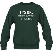 It’s OK – I’m on 500mgs of Fukitol Funny Shirt - T-Shirt, Long Sleeve, Sweatshirt & Hoodie - Sweatshirt - Forest Green - Front