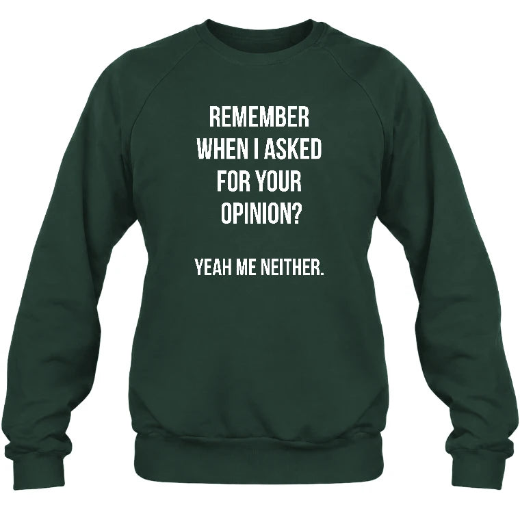 Remember When I Asked for Your Opinion? Yeah, Me Neither – Funny Sarcastic Shirt - T-Shirt, Long Sleeve, Sweatshirt & Hoodie - Sweatshirt - Forest Green - Front