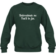 Underestimate Me – That’ll Be Fun - Funny Shirt - T-Shirt, Long Sleeve, Sweatshirt & Hoodie - Sweatshirt - Forest Green - Front
