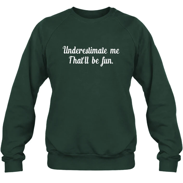 Underestimate Me – That’ll Be Fun - Funny Shirt - T-Shirt, Long Sleeve, Sweatshirt & Hoodie - Sweatshirt - Forest Green - Front