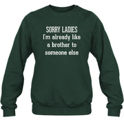 Sorry Ladies – I’m Already Like a Brother to Someone Else Funny Sarcastic Shirt - T-Shirt, Long Sleeve, Sweatshirt & Hoodie - Sweatshirt - Forest Green - Front