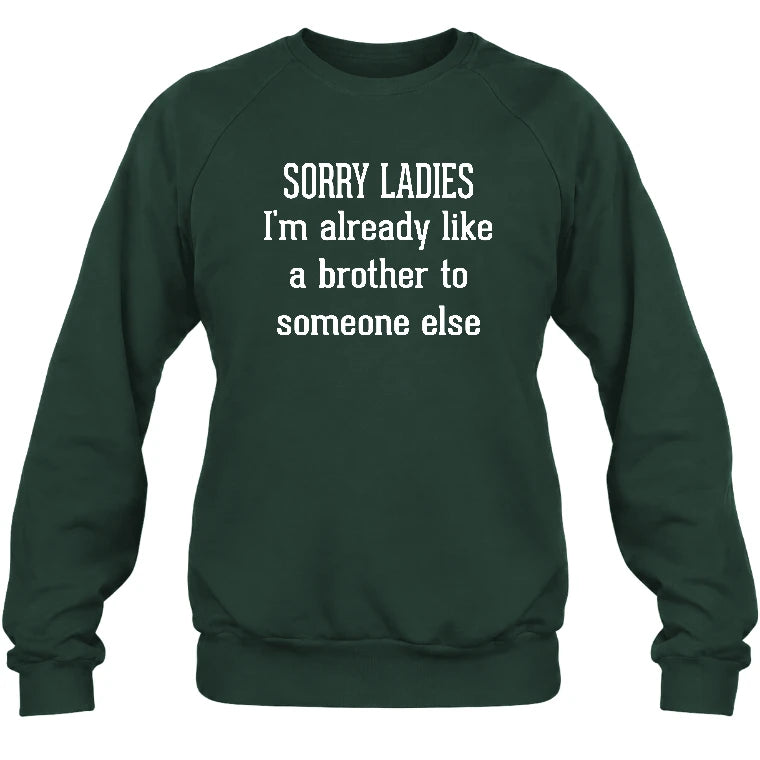 Sorry Ladies – I’m Already Like a Brother to Someone Else Funny Sarcastic Shirt - T-Shirt, Long Sleeve, Sweatshirt & Hoodie - Sweatshirt - Forest Green - Front
