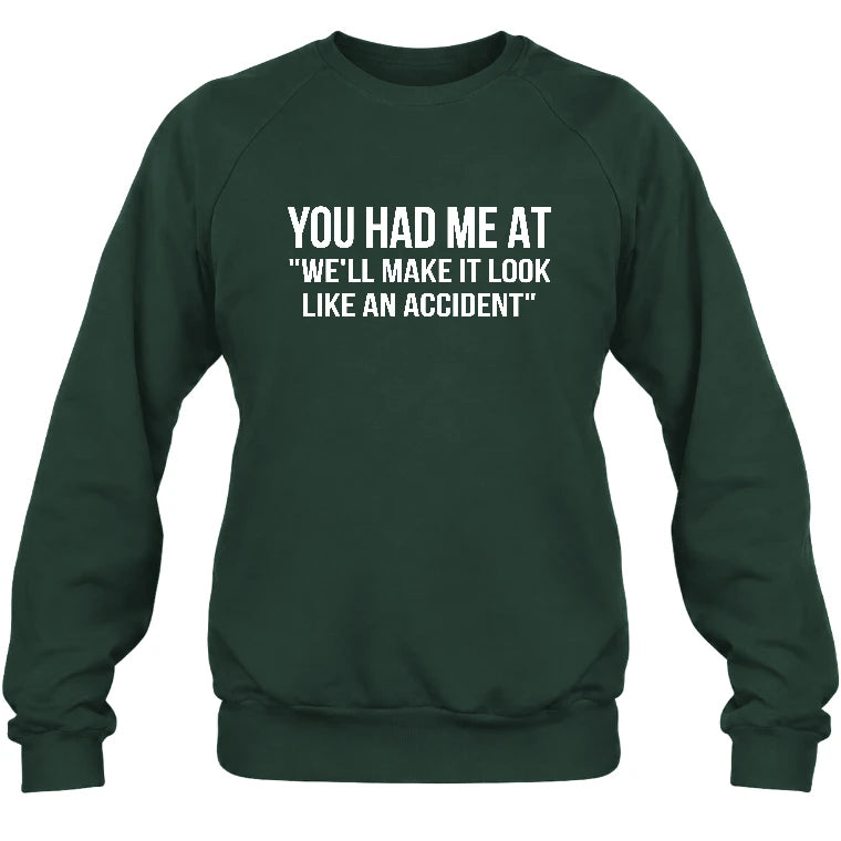 You Had Me at “We’ll Make It Look Like an Accident” – Funny Dark Humor Shirt - T-Shirt, Long Sleeve, Sweatshirt & Hoodie - Sweatshirt - Forest Green - Front