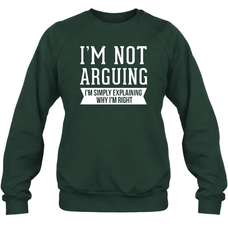 I’m Not Arguing – I’m Simply Explaining Why I’m Right Funny Sarcastic Shirt - T-Shirt, Long Sleeve, Sweatshirt & Hoodie - Sweatshirt - Forest Green - Front