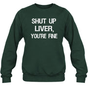 Shut Up Liver, You’re Fine – Funny Drinking Sarcastic Shirt - T-Shirt, Long Sleeve, Sweatshirt & Hoodie - Sweatshirt - Forest Green - Front