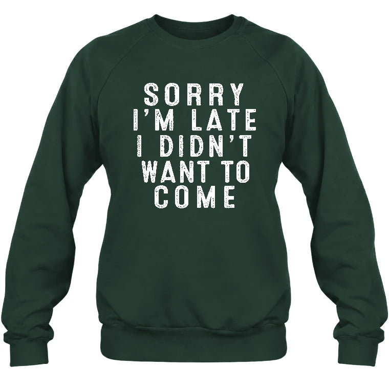 Sorry I’m Late – I Didn’t Want to Come Funny Introvert Sarcastic Shirt - T-Shirt, Long Sleeve, Sweatshirt & Hoodie - Sweatshirt - Forest Green - Front