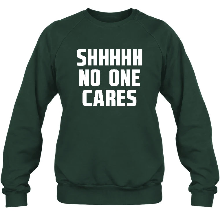 Shhhh No One Cares – Funny Shirt - - T-Shirt, Long Sleeve, Sweatshirt & Hoodie - Sweatshirt - Forest Green - Front