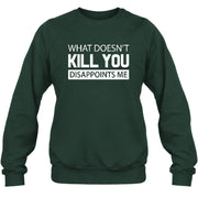 What Doesn’t Kill You Disappoints Me – Funny Dark Humor Sarcastic Shirt - T-Shirt, Long Sleeve, Sweatshirt & Hoodie - Sweatshirt - Forest Green - Front