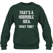 That’s a Horrible Idea – What Time?  - Funny Shirt - T-Shirt, Long Sleeve, Sweatshirt & Hoodie - Sweatshirt - Forest Green - Front