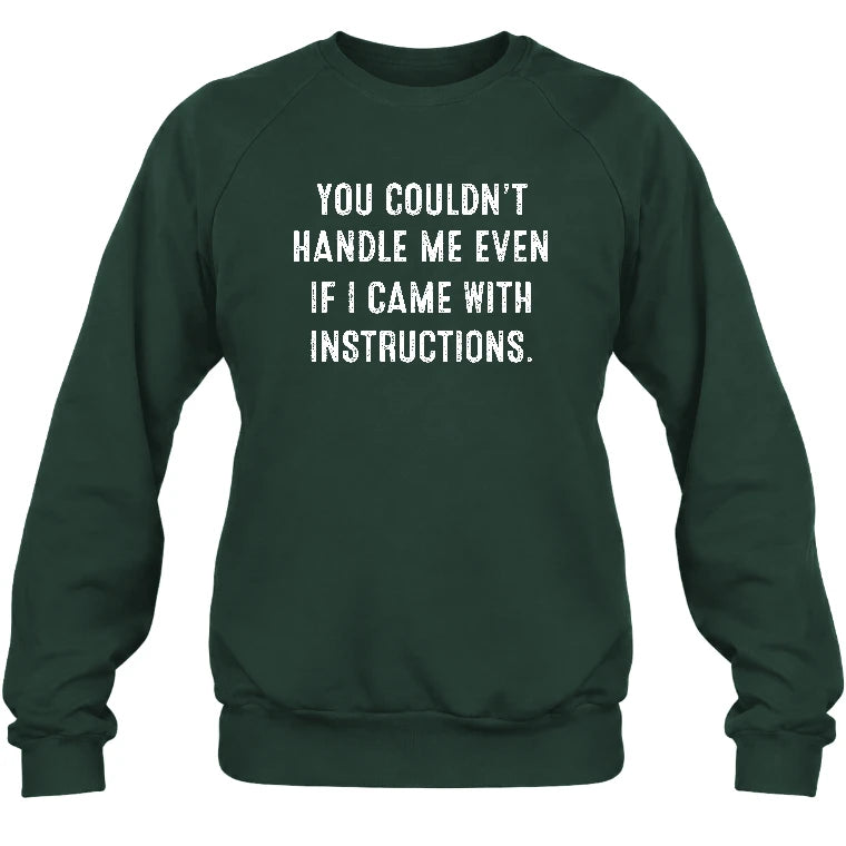You Couldn’t Handle Me Even If I Came With Instructions – Funny Sarcastic Shirt - T-Shirt, Long Sleeve, Sweatshirt & Hoodie - Sweatshirt - Forest Green - Front