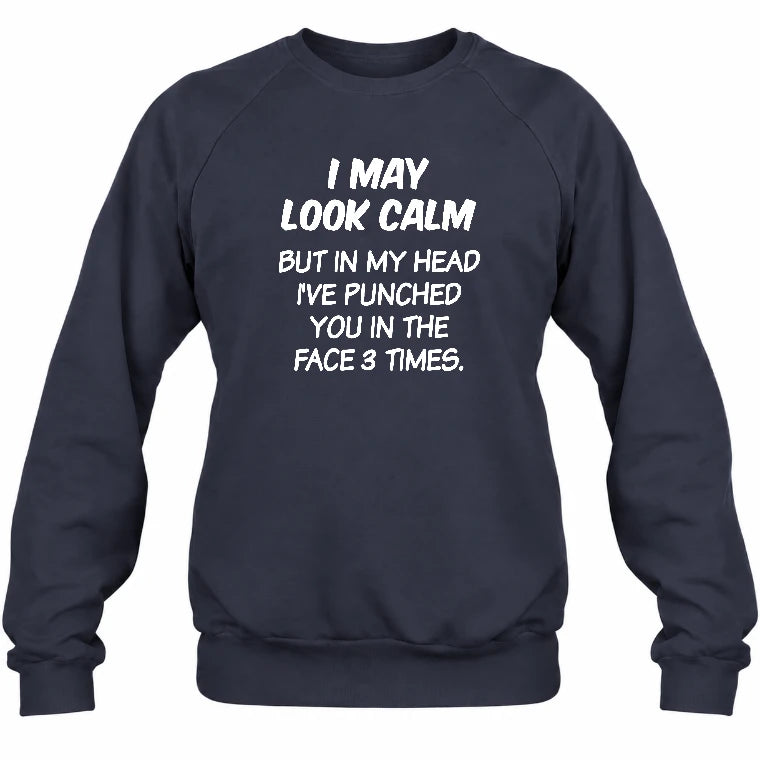 I May Look Calm But in My Head I’ve Punched You in the Face 3 Times – Funny Sarcastic Shirt - T-Shirt, Long Sleeve, Sweatshirt & Hoodie - Sweatshirt - Navy - Front