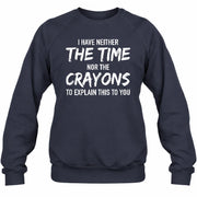 I Have Either The Time Nor The Crayons To Explain This To You - Funny Sarcastic Shirt For Men - T-Shirt, Long Sleeve, Sweatshirt & Hoodie - Sweatshirt - Navy - Front