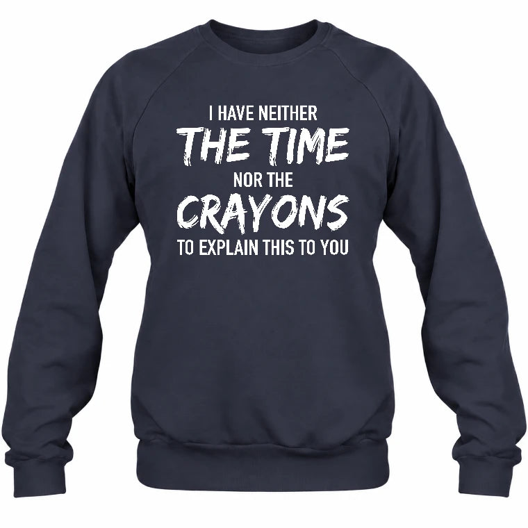 I Have Either The Time Nor The Crayons To Explain This To You - Funny Sarcastic Shirt For Men - T-Shirt, Long Sleeve, Sweatshirt & Hoodie - Sweatshirt - Navy - Front