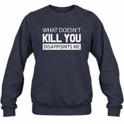 What Doesn’t Kill You Disappoints Me – Funny Dark Humor Sarcastic Shirt - T-Shirt, Long Sleeve, Sweatshirt & Hoodie - Sweatshirt - Navy - Front