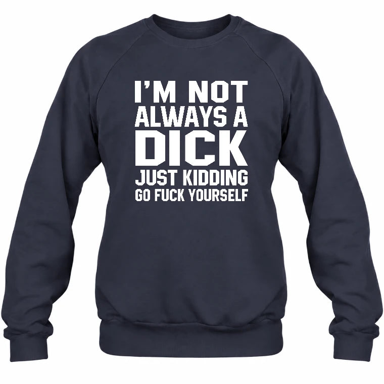 I’m Not Always a Dick – Just Kidding Go Fuck Yourself Funny Shirt - T-Shirt, Long Sleeve, Sweatshirt & Hoodie - Sweatshirt - Navy - Front