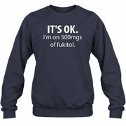 It’s OK – I’m on 500mgs of Fukitol Funny Shirt - T-Shirt, Long Sleeve, Sweatshirt & Hoodie - Sweatshirt - Navy - Front