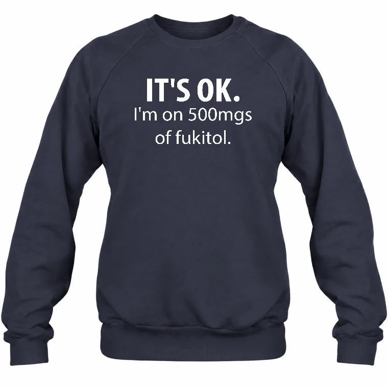 It’s OK – I’m on 500mgs of Fukitol Funny Shirt - T-Shirt, Long Sleeve, Sweatshirt & Hoodie - Sweatshirt - Navy - Front