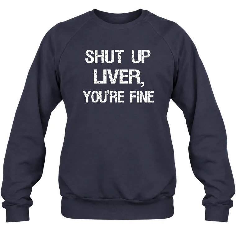 Shut Up Liver, You’re Fine – Funny Drinking Sarcastic Shirt - T-Shirt, Long Sleeve, Sweatshirt & Hoodie - Sweatshirt - Navy - Front