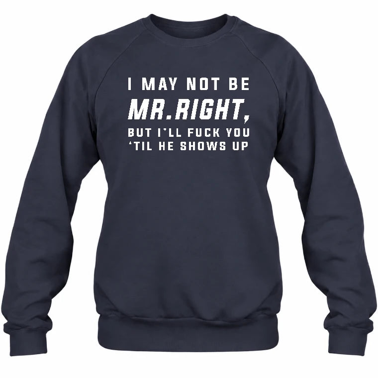 I May Not Be Mr. Right – Funny Adult Humor Shirt For Men - T-Shirt, Long Sleeve, Sweatshirt & Hoodie - Sweatshirt - Navy - Front