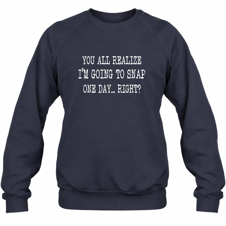You All Realize I’m Going to Snap One Day – Funny Sarcastic Shirt - T-Shirt, Long Sleeve, Sweatshirt & Hoodie - Sweatshirt - Navy - Front