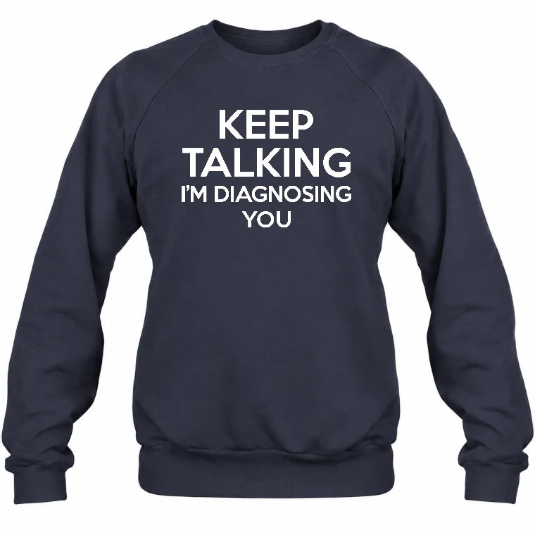 Keep Talking – I’m Diagnosing You Funny Sarcastic Shirt - T-Shirt, Long Sleeve, Sweatshirt & Hoodie - Sweatshirt - Navy - Front