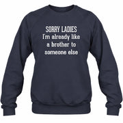 Sorry Ladies – I’m Already Like a Brother to Someone Else Funny Sarcastic Shirt - T-Shirt, Long Sleeve, Sweatshirt & Hoodie - Sweatshirt - Navy - Front