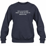 You’ll All Be Sorry When I Figure Out How to Breathe Fire – Funny Shirt - T-Shirt, Long Sleeve, Sweatshirt & Hoodie - Sweatshirt - Navy - Front