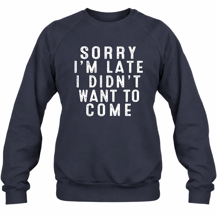 Sorry I’m Late – I Didn’t Want to Come Funny Introvert Sarcastic Shirt - T-Shirt, Long Sleeve, Sweatshirt & Hoodie - Sweatshirt - Navy - Front