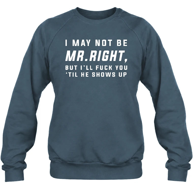 I May Not Be Mr. Right – Funny Adult Humor Shirt For Men - T-Shirt, Long Sleeve, Sweatshirt & Hoodie - Sweatshirt - Dark Heather - Front