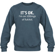 It’s OK – I’m on 500mgs of Fukitol Funny Shirt - T-Shirt, Long Sleeve, Sweatshirt & Hoodie - Sweatshirt - Dark Heather - Front