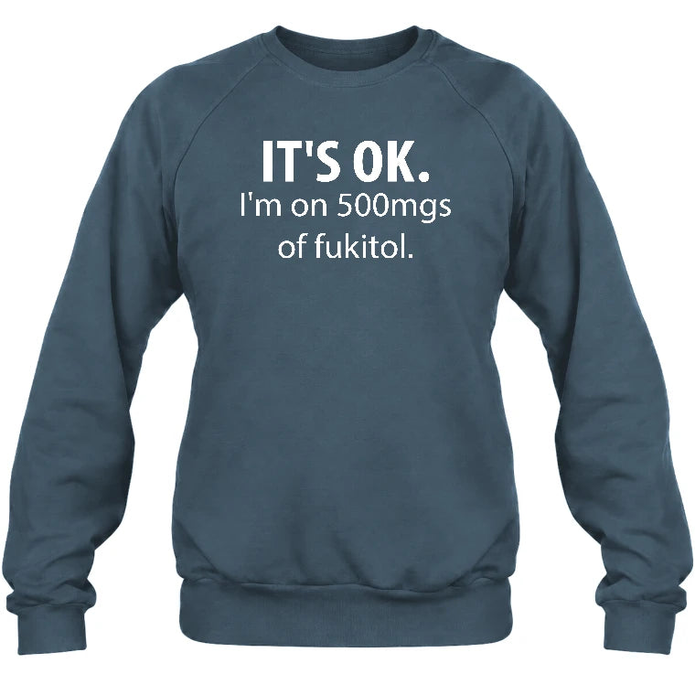 It’s OK – I’m on 500mgs of Fukitol Funny Shirt - T-Shirt, Long Sleeve, Sweatshirt & Hoodie - Sweatshirt - Dark Heather - Front