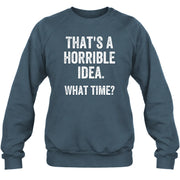 That’s a Horrible Idea – What Time?  - Funny Shirt - T-Shirt, Long Sleeve, Sweatshirt & Hoodie - Sweatshirt - Dark Heather - Front