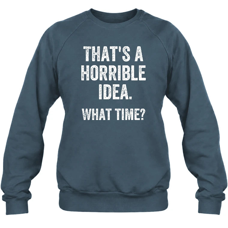 That’s a Horrible Idea – What Time?  - Funny Shirt - T-Shirt, Long Sleeve, Sweatshirt & Hoodie - Sweatshirt - Dark Heather - Front