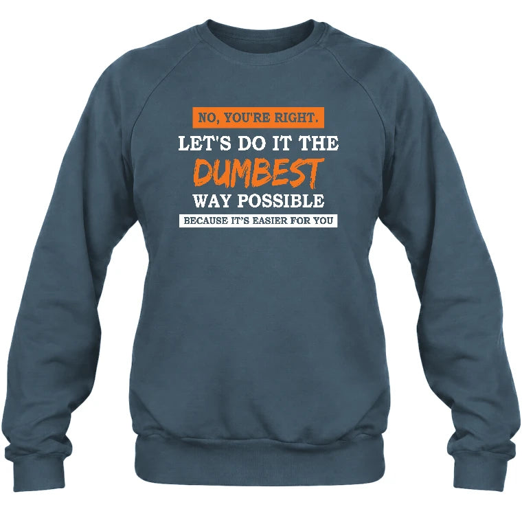 No, You’re Right – Let’s Do It the Dumbest Way Possible Funny Shirt - T-Shirt, Long Sleeve, Sweatshirt & Hoodie - Sweatshirt - Dark Heather - Front