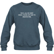 You’ll All Be Sorry When I Figure Out How to Breathe Fire – Funny Shirt - T-Shirt, Long Sleeve, Sweatshirt & Hoodie - Sweatshirt - Dark Heather - Front