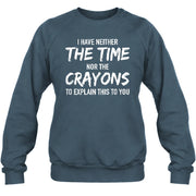 I Have Either The Time Nor The Crayons To Explain This To You - Funny Sarcastic Shirt For Men - T-Shirt, Long Sleeve, Sweatshirt & Hoodie - Sweatshirt - Dark Heather - Front