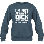 I’m Not Always a Dick – Just Kidding Go Fuck Yourself Funny Shirt - T-Shirt, Long Sleeve, Sweatshirt & Hoodie - Sweatshirt - Dark Heather - Front