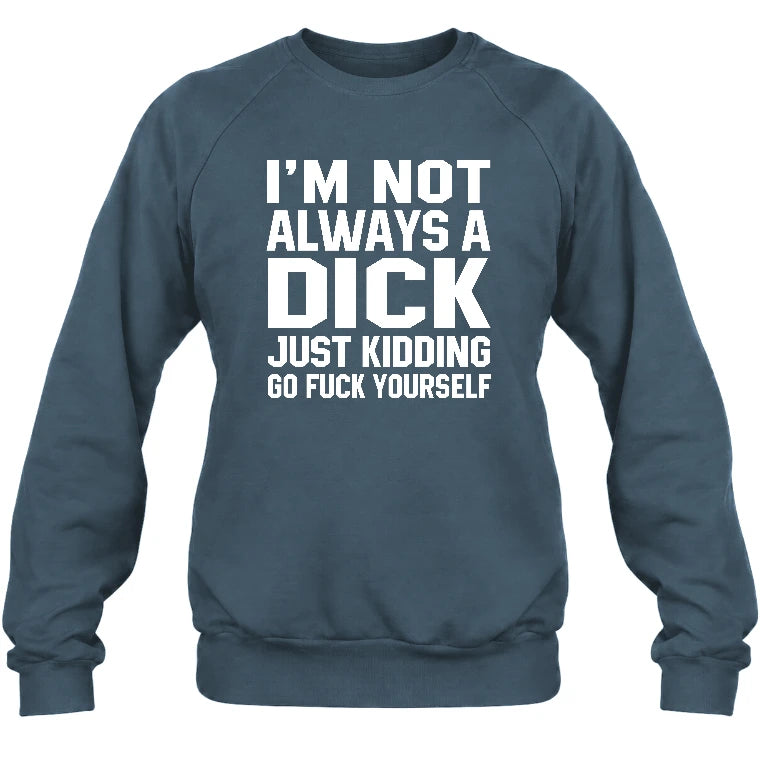 I’m Not Always a Dick – Just Kidding Go Fuck Yourself Funny Shirt - T-Shirt, Long Sleeve, Sweatshirt & Hoodie - Sweatshirt - Dark Heather - Front