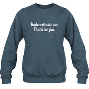 Underestimate Me – That’ll Be Fun - Funny Shirt - T-Shirt, Long Sleeve, Sweatshirt & Hoodie - Sweatshirt - Dark Heather - Front